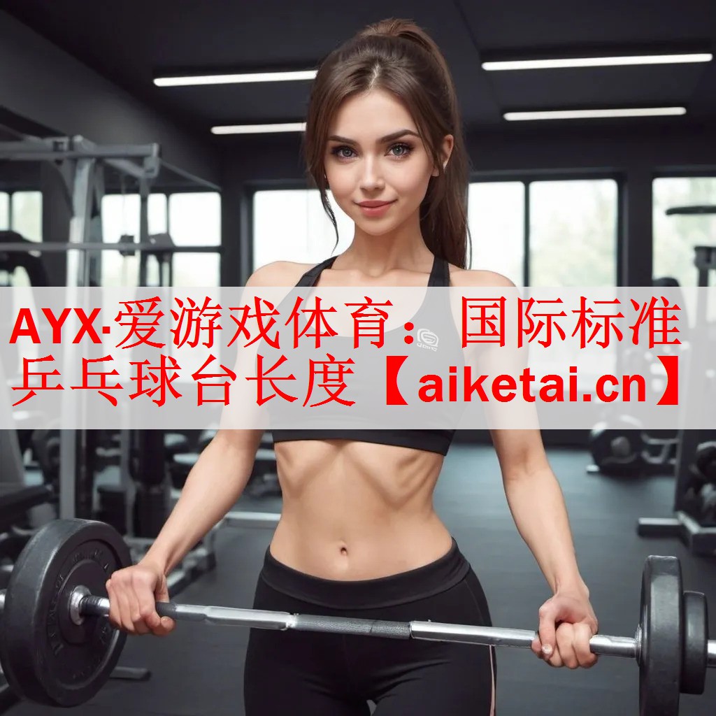 AYX·爱游戏体育：国际标准乒乓球台长度