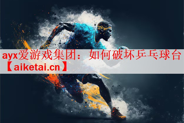 ayx爱游戏集团：如何破坏乒乓球台