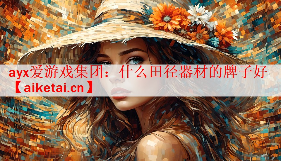 ayx爱游戏集团：什么田径器材的牌子好