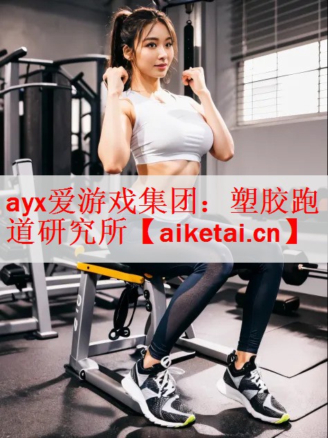 ayx爱游戏集团：塑胶跑道研究所