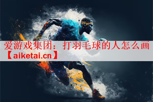 爱游戏集团：打羽毛球的人怎么画