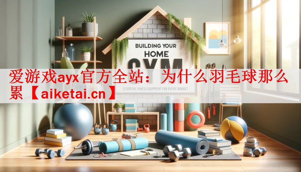 <strong>爱游戏ayx官方全站：为什么羽毛球那么累</strong>