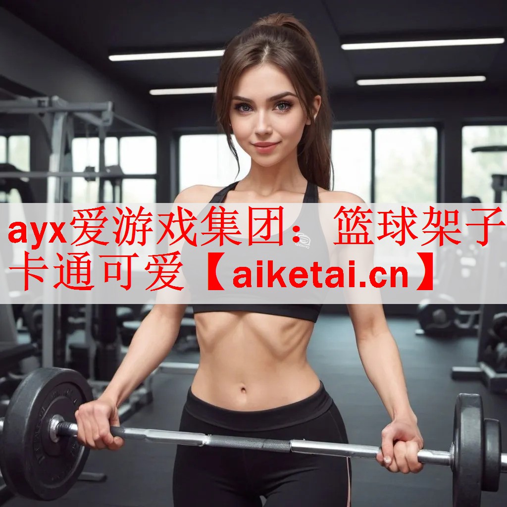 <strong>ayx爱游戏集团：篮球架子卡通可爱</strong>