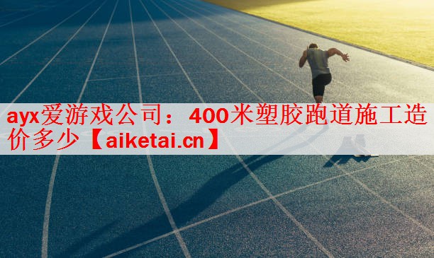 <strong>ayx爱游戏公司：400米塑胶跑道施工造价多少</strong>