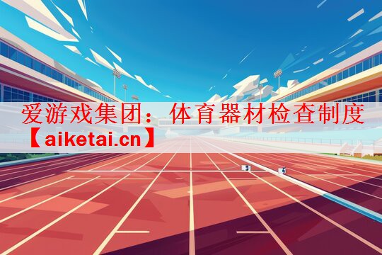 爱游戏集团：体育器材检查制度