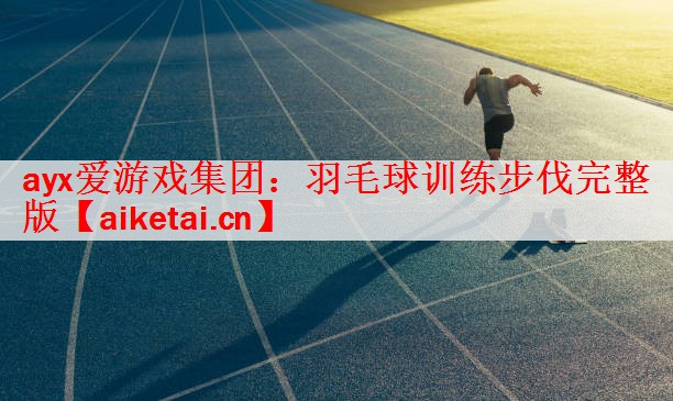 ayx爱游戏集团：羽毛球训练步伐完整版