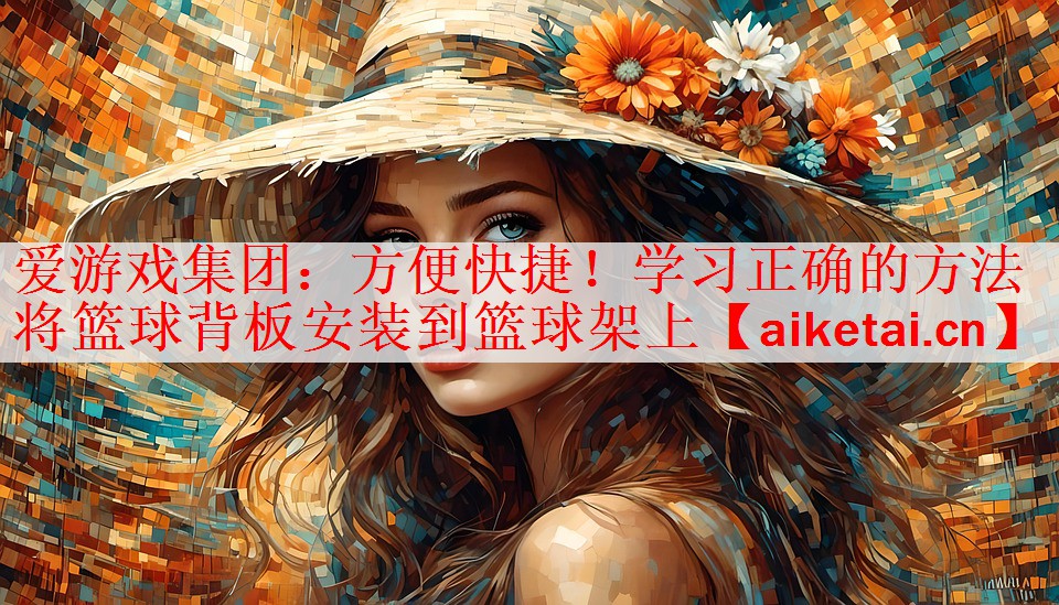 方便快捷！学习正确的方法将篮球背板安装到篮球架上